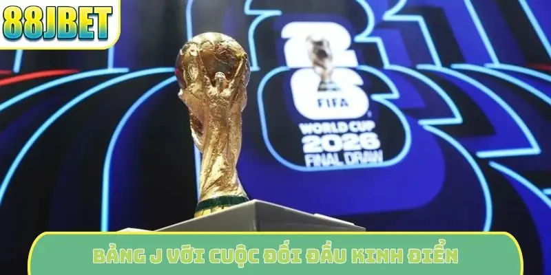 Bảng J với cuộc đối đầu kinh điển